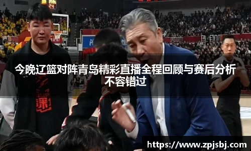 V66体育今晚辽篮对阵青岛精彩直播全程回顾与赛后分析不容错过